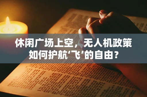 休闲广场上空，无人机政策如何护航‘飞’的自由？