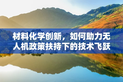 材料化学创新，如何助力无人机政策扶持下的技术飞跃？