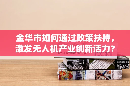 金华市如何通过政策扶持，激发无人机产业创新活力？