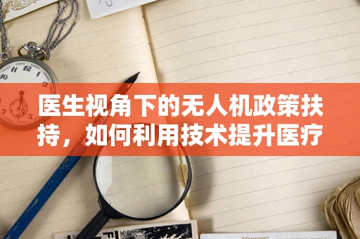 医生视角下的无人机政策扶持，如何利用技术提升医疗救援效率？