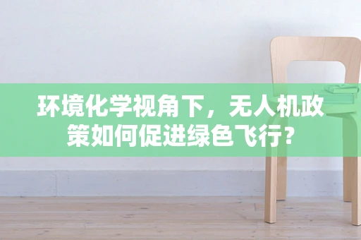 环境化学视角下，无人机政策如何促进绿色飞行？