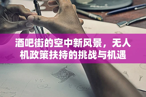 酒吧街的空中新风景，无人机政策扶持的挑战与机遇