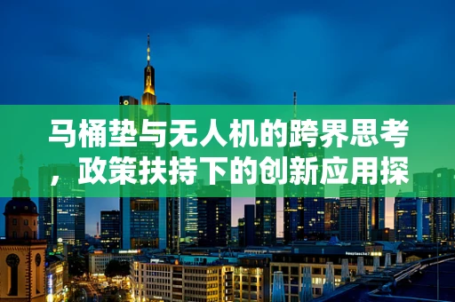 马桶垫与无人机的跨界思考，政策扶持下的创新应用探索