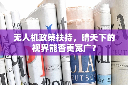 无人机政策扶持，晴天下的视界能否更宽广？