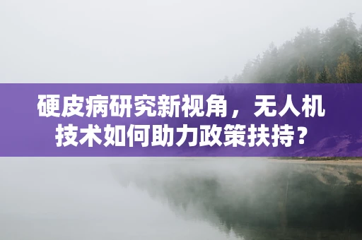 硬皮病研究新视角，无人机技术如何助力政策扶持？