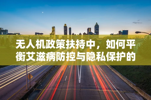 无人机政策扶持中，如何平衡艾滋病防控与隐私保护的空中天平？