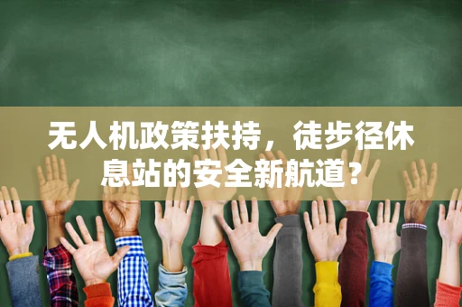 无人机政策扶持，徒步径休息站的安全新航道？