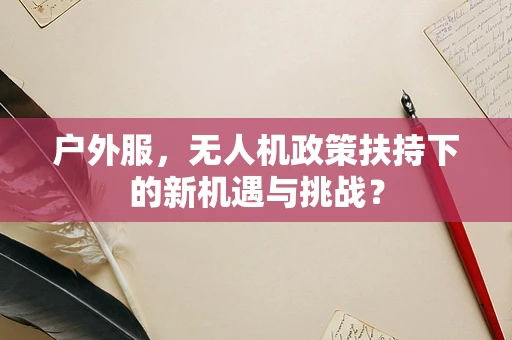 户外服，无人机政策扶持下的新机遇与挑战？