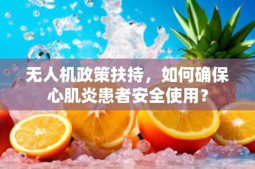 无人机政策扶持，如何确保心肌炎患者安全使用？
