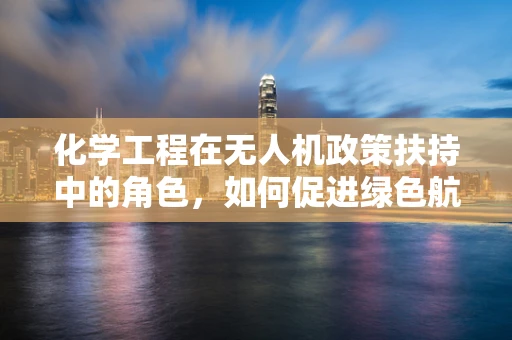 化学工程在无人机政策扶持中的角色，如何促进绿色航行？