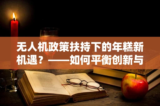 无人机政策扶持下的年糕新机遇？——如何平衡创新与地方特色产业扶持