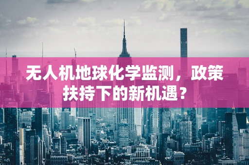 无人机地球化学监测，政策扶持下的新机遇？