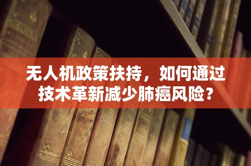 无人机政策扶持，如何通过技术革新减少肺癌风险？