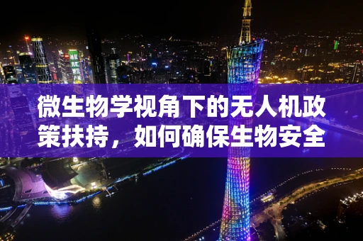 微生物学视角下的无人机政策扶持，如何确保生物安全与生态平衡？