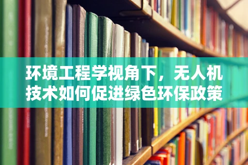 环境工程学视角下，无人机技术如何促进绿色环保政策的有效实施？