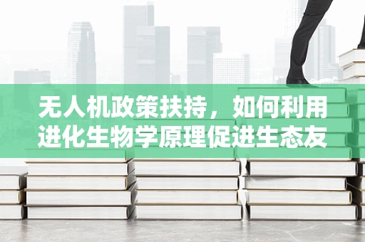 无人机政策扶持，如何利用进化生物学原理促进生态友好型无人机发展？