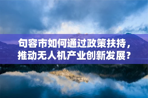 句容市如何通过政策扶持，推动无人机产业创新发展？