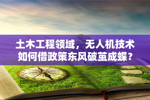 土木工程领域，无人机技术如何借政策东风破茧成蝶？