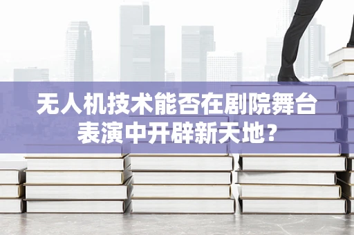 无人机技术能否在剧院舞台表演中开辟新天地？