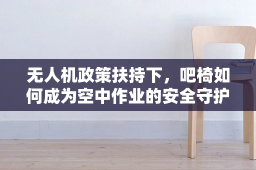 无人机政策扶持下，吧椅如何成为空中作业的安全守护者？