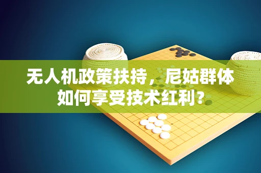 无人机政策扶持，尼姑群体如何享受技术红利？