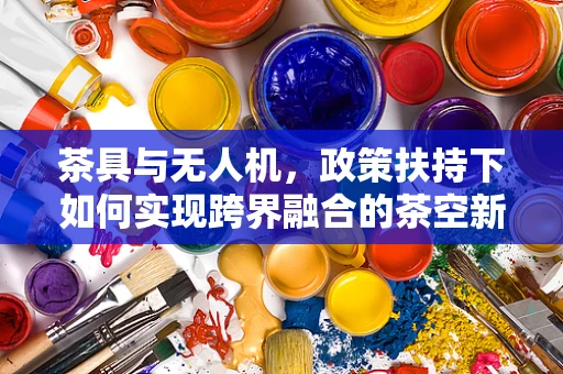 茶具与无人机，政策扶持下如何实现跨界融合的茶空新体验？
