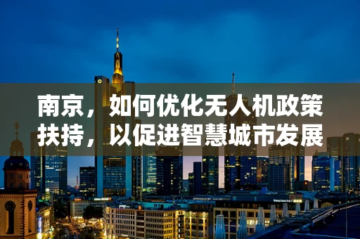 南京，如何优化无人机政策扶持，以促进智慧城市发展？