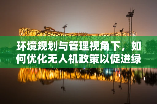 环境规划与管理视角下，如何优化无人机政策以促进绿色飞行？