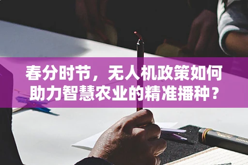 春分时节，无人机政策如何助力智慧农业的精准播种？