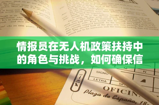 情报员在无人机政策扶持中的角色与挑战，如何确保信息准确无误？