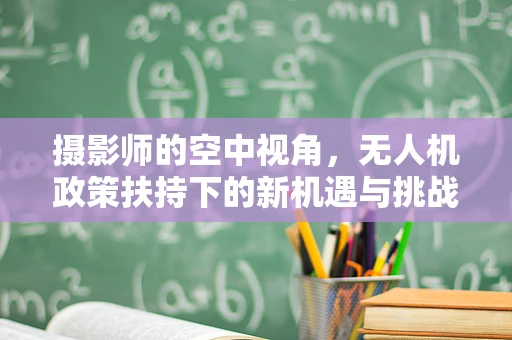 摄影师的空中视角，无人机政策扶持下的新机遇与挑战？