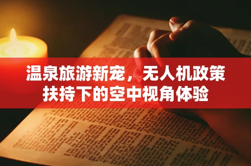 温泉旅游新宠，无人机政策扶持下的空中视角体验