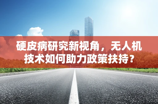 硬皮病研究新视角，无人机技术如何助力政策扶持？