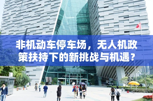 非机动车停车场，无人机政策扶持下的新挑战与机遇？