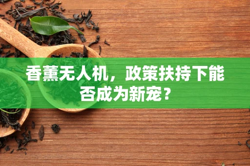 香薰无人机，政策扶持下能否成为新宠？