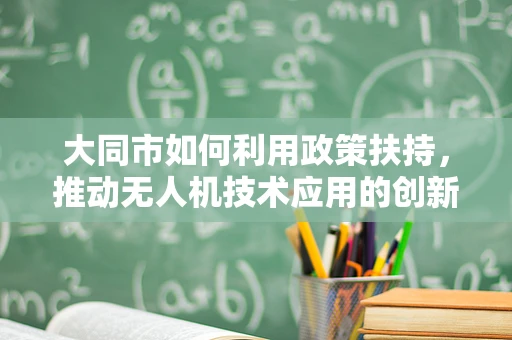 大同市如何利用政策扶持，推动无人机技术应用的创新与发展？