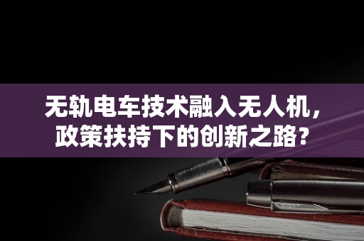 无轨电车技术融入无人机，政策扶持下的创新之路？