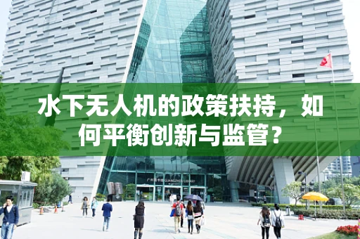 水下无人机的政策扶持，如何平衡创新与监管？