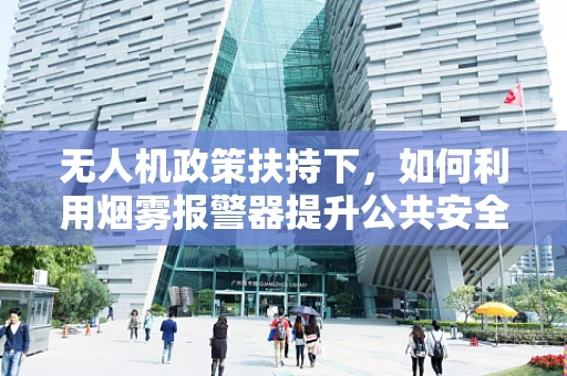无人机政策扶持下，如何利用烟雾报警器提升公共安全？