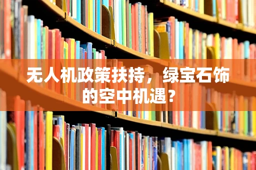 无人机政策扶持，绿宝石饰的空中机遇？