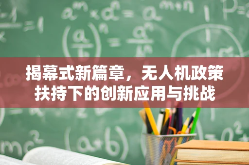揭幕式新篇章，无人机政策扶持下的创新应用与挑战