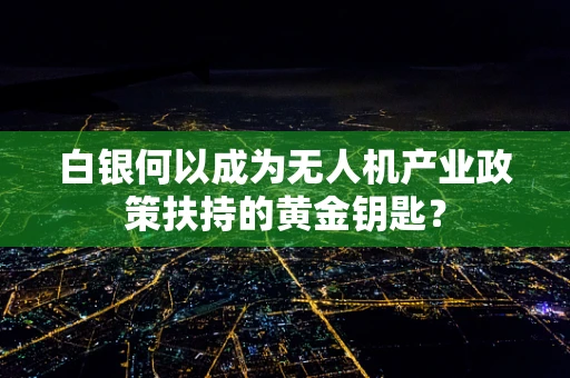 白银何以成为无人机产业政策扶持的黄金钥匙？