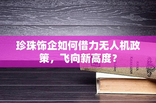 珍珠饰企如何借力无人机政策，飞向新高度？