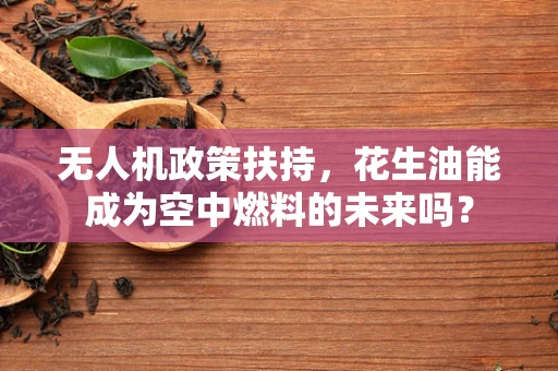 无人机政策扶持，花生油能成为空中燃料的未来吗？