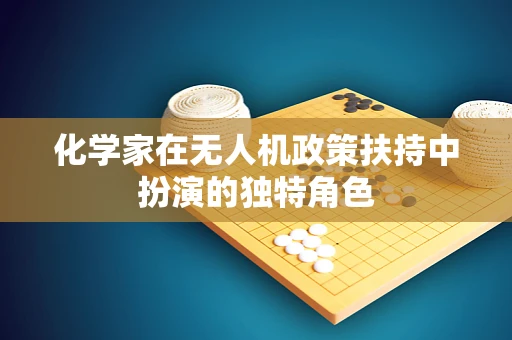 化学家在无人机政策扶持中扮演的独特角色