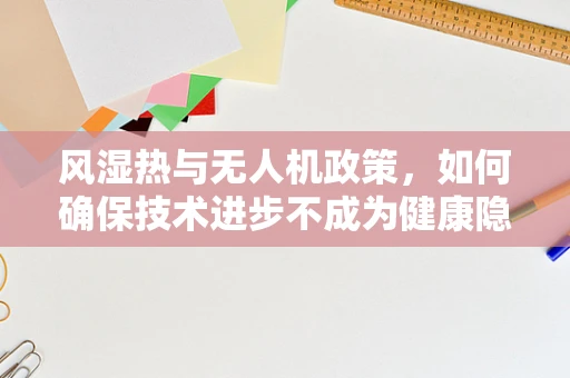 风湿热与无人机政策，如何确保技术进步不成为健康隐患？