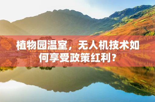 植物园温室，无人机技术如何享受政策红利？