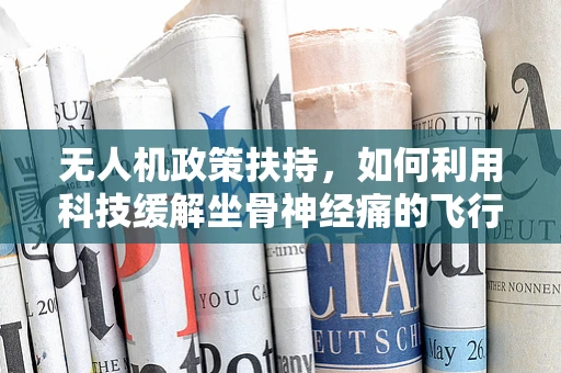 无人机政策扶持，如何利用科技缓解坐骨神经痛的飞行挑战？