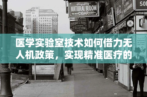 医学实验室技术如何借力无人机政策，实现精准医疗的空中飞跃？