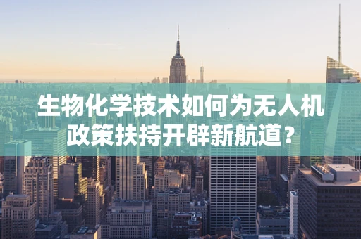 生物化学技术如何为无人机政策扶持开辟新航道？